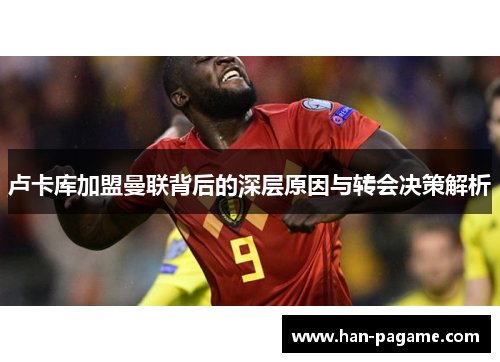 卢卡库加盟曼联背后的深层原因与转会决策解析