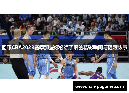 回顾CBA2023赛季那些你必须了解的精彩瞬间与隐藏故事 回顾CBA2023赛季那些你必须了解的精彩瞬间与隐藏故事