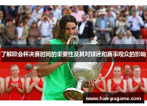 了解欧会杯决赛时间的重要性及其对球迷和赛事观众的影响 了解欧会杯决赛时间的重要性及其对球迷和赛事观众的影响