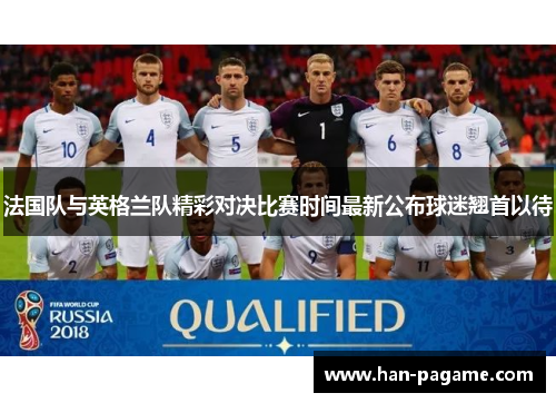 法国队与英格兰队精彩对决比赛时间最新公布球迷翘首以待