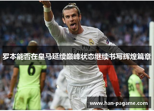 罗本能否在皇马延续巅峰状态继续书写辉煌篇章