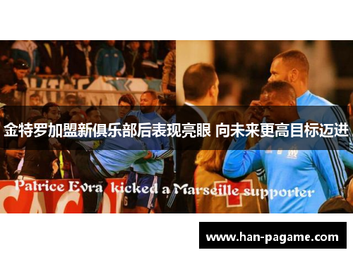 金特罗加盟新俱乐部后表现亮眼 向未来更高目标迈进