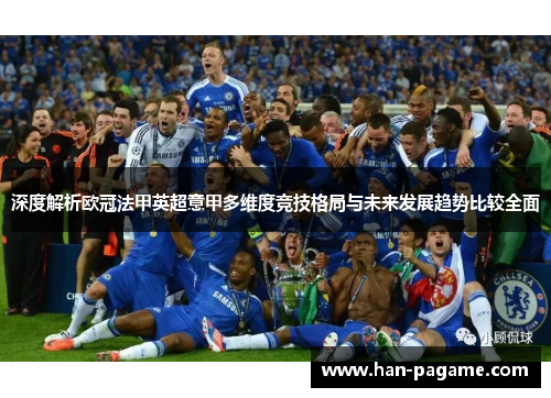 深度解析欧冠法甲英超意甲多维度竞技格局与未来发展趋势比较全面 深度解析欧冠法甲英超意甲多维度竞技格局与未来发展趋势比较全面