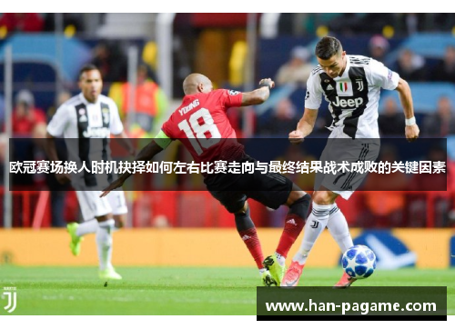 欧冠赛场换人时机抉择如何左右比赛走向与最终结果战术成败的关键因素