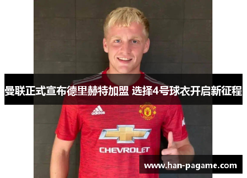 曼联正式宣布德里赫特加盟 选择4号球衣开启新征程