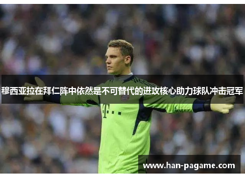 穆西亚拉在拜仁阵中依然是不可替代的进攻核心助力球队冲击冠军